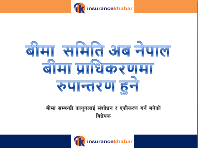 बिमा  विधेयक  संसदमा प्रस्तुत; बीमा  समिति अब नेपाल बीमा प्राधिकरणमा  रुपान्तरण हुने