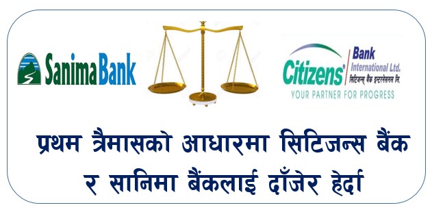 प्रथम त्रैमासको आधारमा सिटिजन्स बैंक र सानिमा बैंकलाई दाँजेर हेर्दा