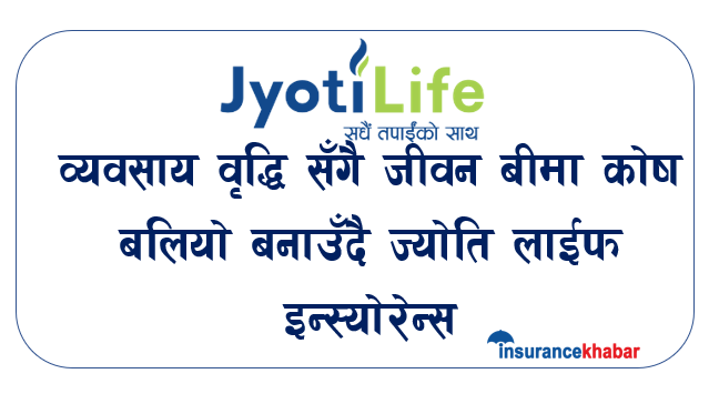 व्यवसाय वृद्धिसँगै जीवन बीमा कोष बलियो बनाउँदै ज्योति लाईफ इन्स्योरेन्स