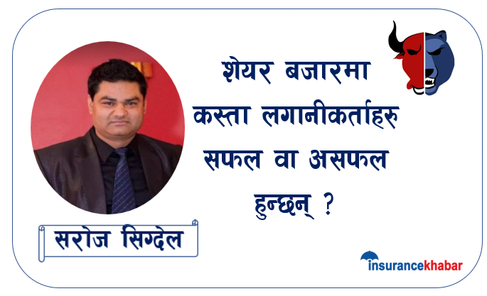 शेयर बजारमा कस्ता लगानीकर्ताहरु सफल वा असफल हुन्छन् ? सरोज सिग्देलको लेख