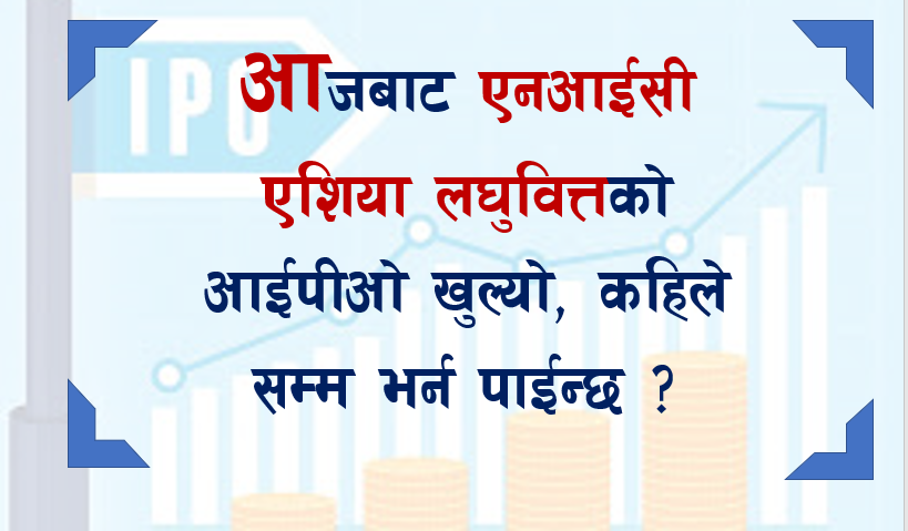 आजबाट एनआईसी एशिया लघुवित्तको आईपीओ खुल्यो, कहिले सम्म भर्न पाईन्छ ?