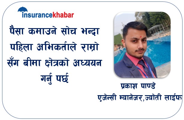 पैसा कमाउने सोच राख्नुभन्दा पहिला अभिकर्ताले राम्रोसँग बीमा क्षेत्रको अध्ययन गर्न जरुरी छ: प्रकाश पाण्डे