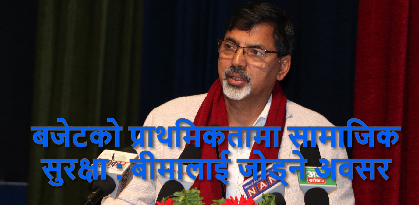 बजेटको प्राथमिकतामा परेको सामाजिक सुरक्षा अन्तर्गत बीमालाई जोड्ने उपयुक्त अवसर